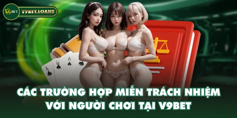 Các trường hợp miễn trách nhiệm với người chơi tại V9BET