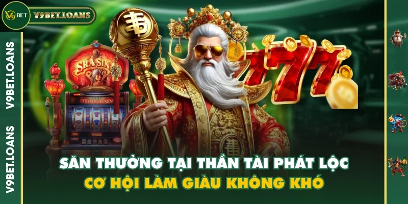 Săn Thưởng Tại Thần Tài Phát Lộc - Cơ Hội Làm Giàu Không Khó